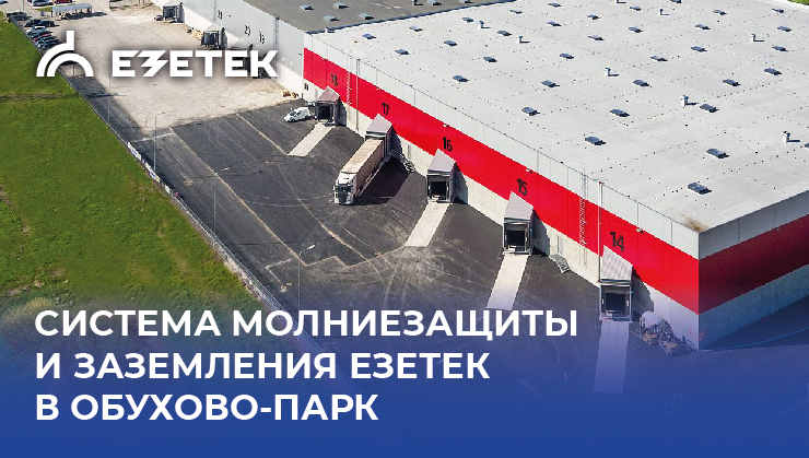 Система молниезащиты и заземления от ЕЗЕТЕК надёжно защищает логистический комплекс в Обухово-Парк